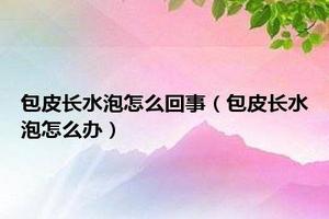 呼市包皮上有水泡咋回事(包皮上长水泡怎么回事)